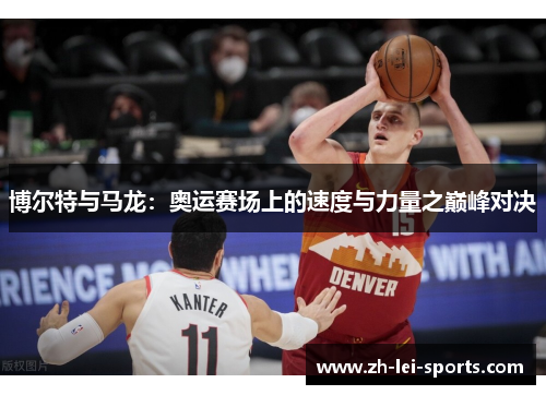 博尔特与马龙：奥运赛场上的速度与力量之巅峰对决