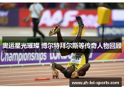 奥运星光璀璨 博尔特拜尔斯等传奇人物回顾