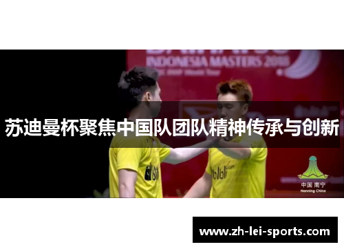 苏迪曼杯聚焦中国队团队精神传承与创新