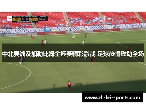 中北美洲及加勒比海金杯赛精彩激战 足球热情燃动全场