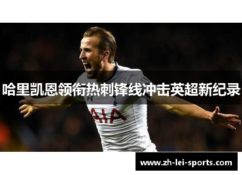 哈里凯恩领衔热刺锋线冲击英超新纪录