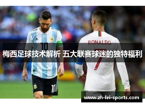 梅西足球技术解析 五大联赛球迷的独特福利