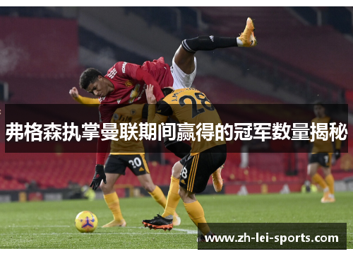 弗格森执掌曼联期间赢得的冠军数量揭秘