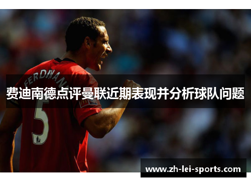 费迪南德点评曼联近期表现并分析球队问题