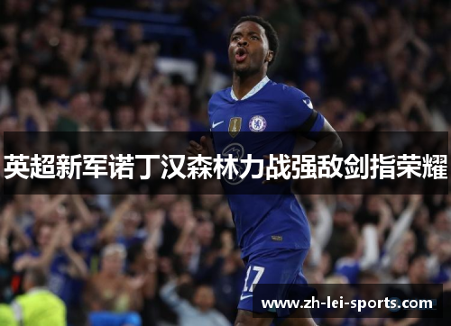 英超新军诺丁汉森林力战强敌剑指荣耀