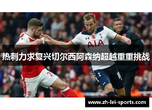 热刺力求复兴切尔西阿森纳超越重重挑战