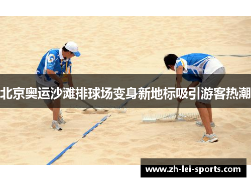 北京奥运沙滩排球场变身新地标吸引游客热潮