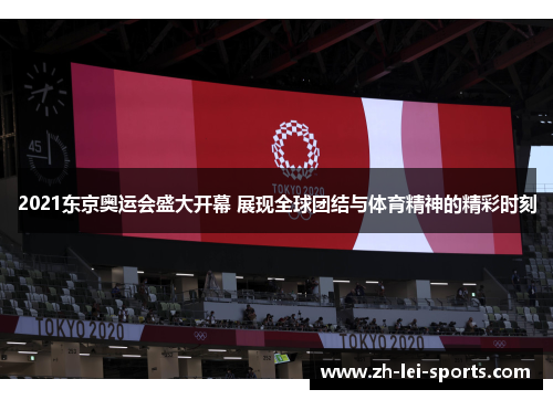 2021东京奥运会盛大开幕 展现全球团结与体育精神的精彩时刻